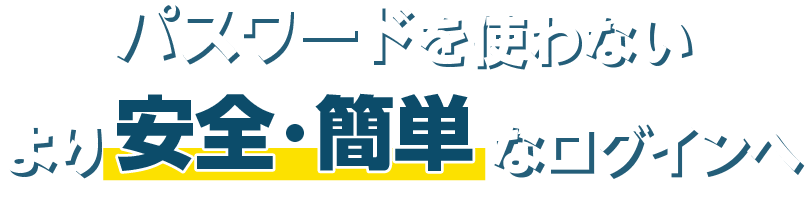 パスワードを使わないより安全・簡単なログインへ