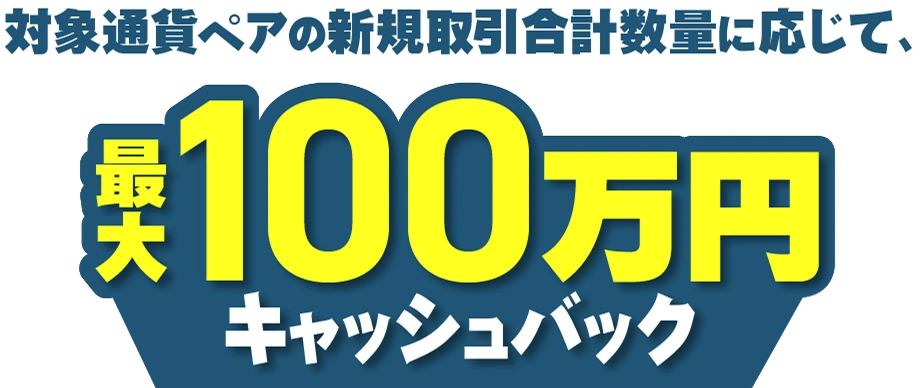 対象通貨ペアの新規取引合計数量に応じて、最大100万円キャッシュバック